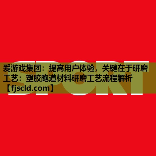 爱游戏集团：提高用户体验，关键在于研磨工艺：塑胶跑道材料研磨工艺流程解析